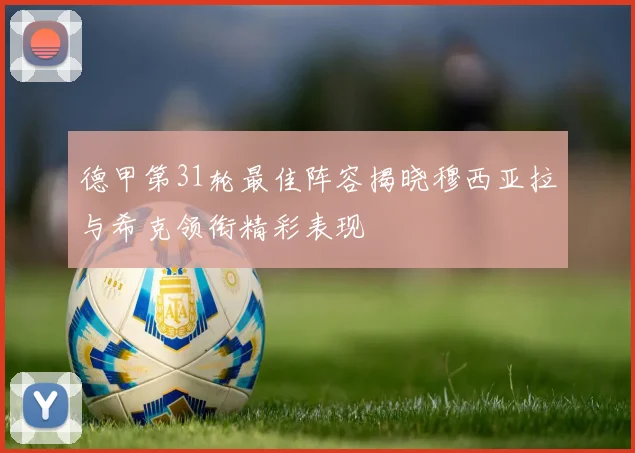 德甲第31轮最佳阵容揭晓穆西亚拉与希克领衔精彩表现