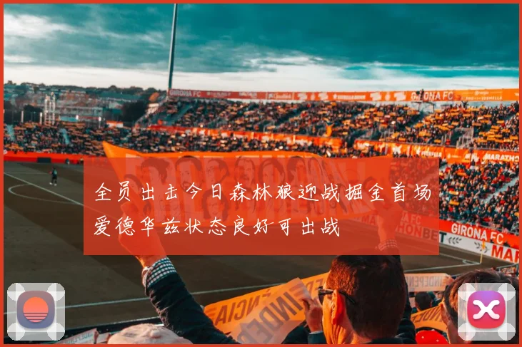 全员出击今日森林狼迎战掘金首场爱德华兹状态良好可出战