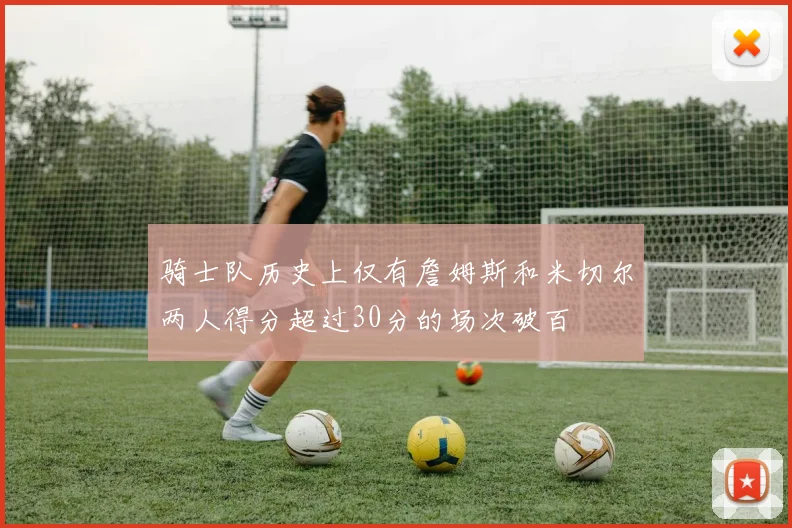 骑士队历史上仅有詹姆斯和米切尔两人得分超过30分的场次破百