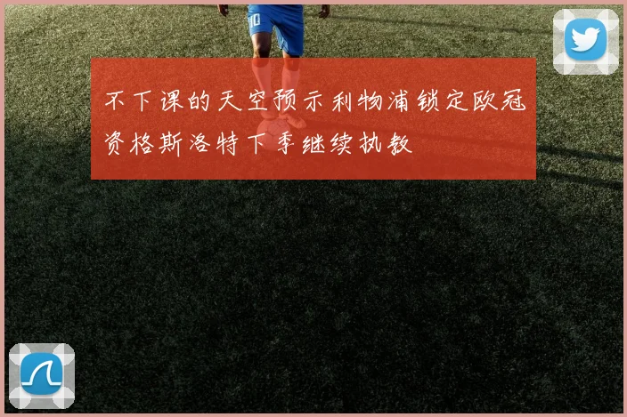 不下课的天空预示利物浦锁定欧冠资格斯洛特下季继续执教
