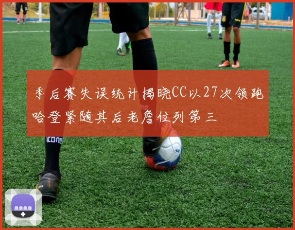季后赛失误统计揭晓CC以27次领跑哈登紧随其后老詹位列第三